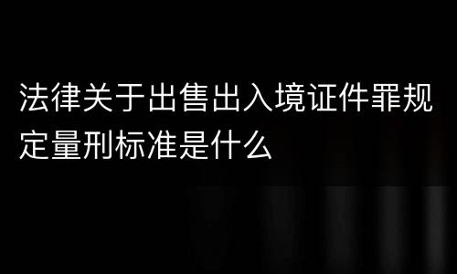 法律关于出售出入境证件罪规定量刑标准是什么