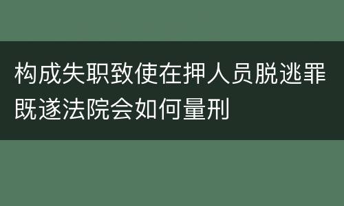 构成失职致使在押人员脱逃罪既遂法院会如何量刑