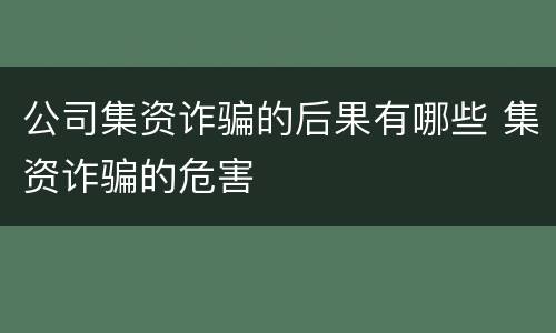 公司集资诈骗的后果有哪些 集资诈骗的危害