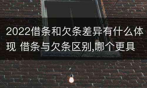 2022借条和欠条差异有什么体现 借条与欠条区别,哪个更具法律