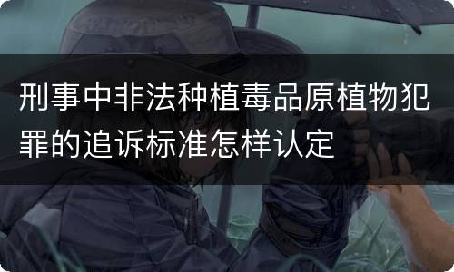 刑事中非法种植毒品原植物犯罪的追诉标准怎样认定