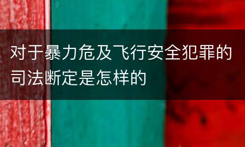 对于暴力危及飞行安全犯罪的司法断定是怎样的