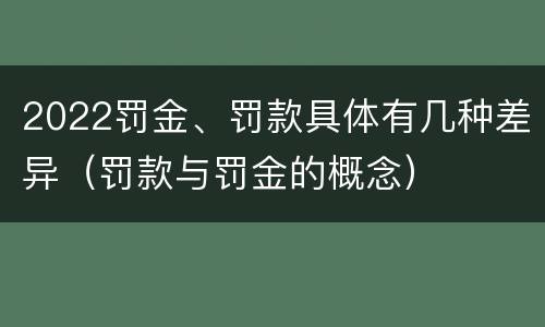 2022罚金、罚款具体有几种差异(罚款与罚金的概念)
