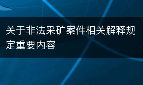 关于非法采矿案件相关解释规定重要内容
