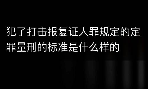 犯了打击报复证人罪规定的定罪量刑的标准是什么样的