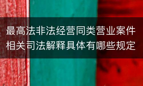 最高法非法经营同类营业案件相关司法解释具体有哪些规定