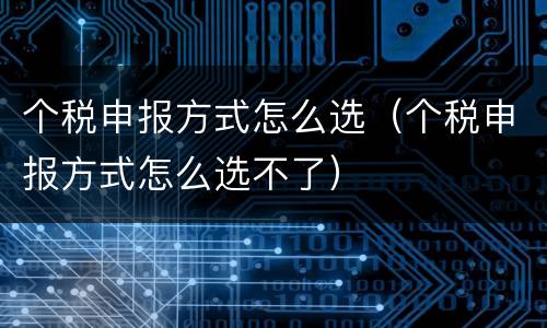 个税申报方式怎么选（个税申报方式怎么选不了）