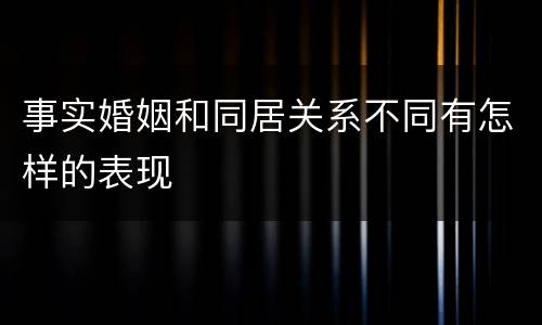 事实婚姻和同居关系不同有怎样的表现
