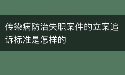 传染病防治失职案件的立案追诉标准是怎样的