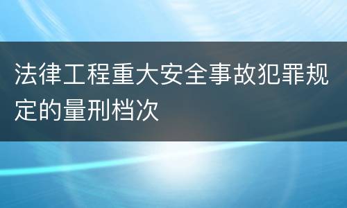 法律工程重大安全事故犯罪规定的量刑档次