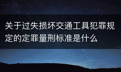 关于过失损坏交通工具犯罪规定的定罪量刑标准是什么