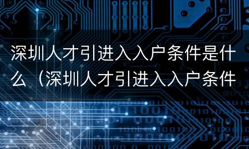 深圳人才引进入入户条件是什么（深圳人才引进入入户条件是什么样的）