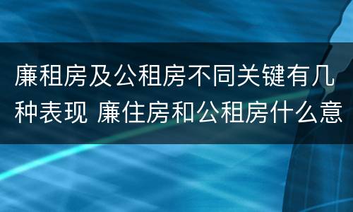廉租房及公租房不同关键有几种表现 廉住房和公租房什么意识