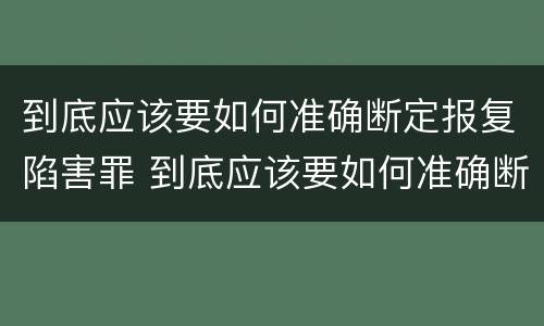 到底应该要如何准确断定报复陷害罪 到底应该要如何准确断定报复陷害罪呢