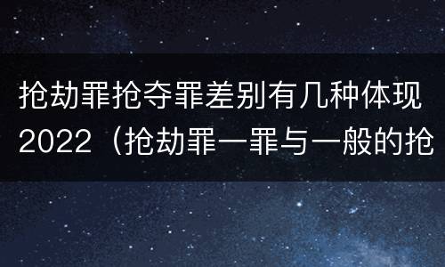 抢劫罪抢夺罪差别有几种体现2022（抢劫罪一罪与一般的抢劫罪区别）