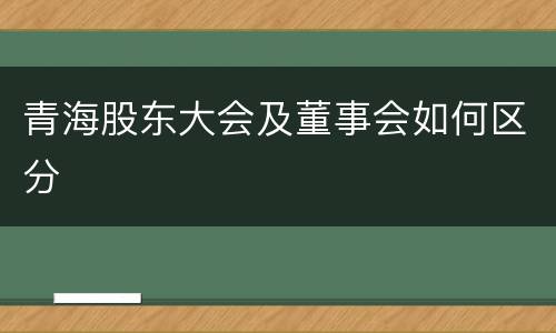 青海股东大会及董事会如何区分
