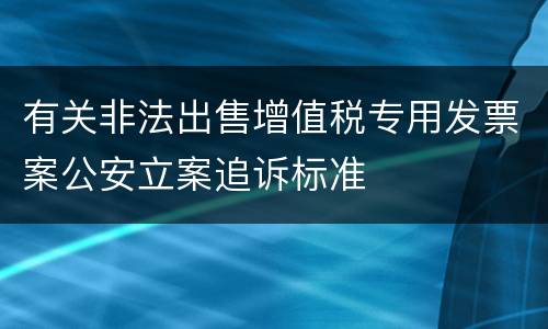 有关非法出售增值税专用发票案公安立案追诉标准