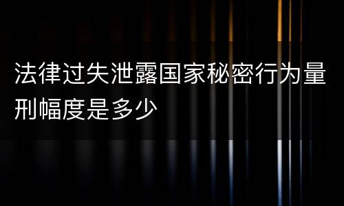 法律过失泄露国家秘密行为量刑幅度是多少
