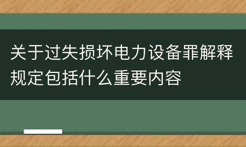 关于过失损坏电力设备罪解释规定包括什么重要内容