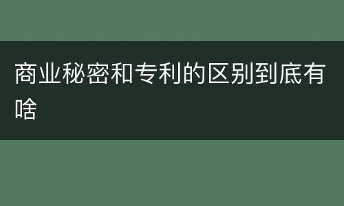 商业秘密和专利的区别到底有啥