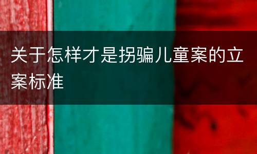 关于怎样才是拐骗儿童案的立案标准