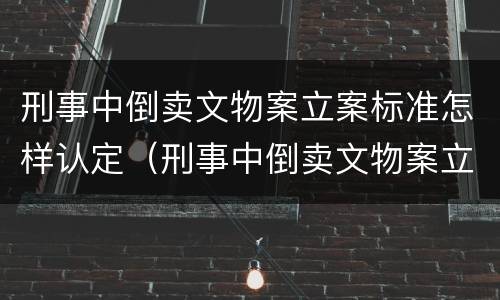 刑事中倒卖文物案立案标准怎样认定（刑事中倒卖文物案立案标准怎样认定的）