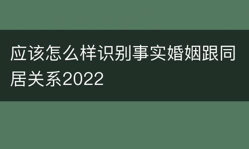 应该怎么样识别事实婚姻跟同居关系2022