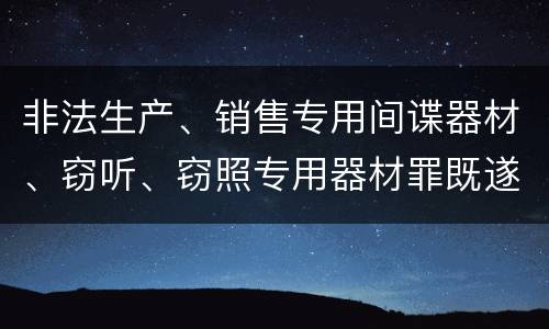 非法生产、销售专用间谍器材、窃听、窃照专用器材罪既遂量刑标准细分是怎样的