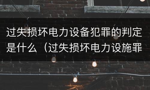 过失损坏电力设备犯罪的判定是什么（过失损坏电力设施罪立案标准）