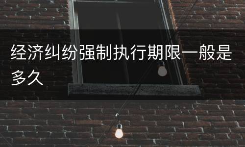 经济纠纷强制执行期限一般是多久