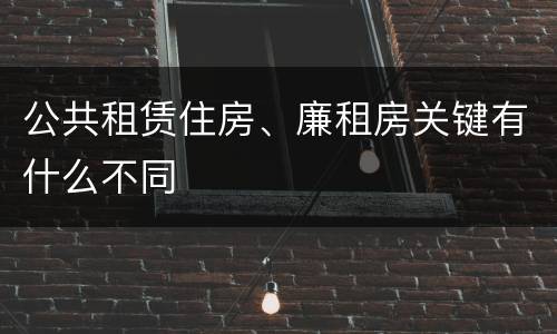 公共租赁住房、廉租房关键有什么不同