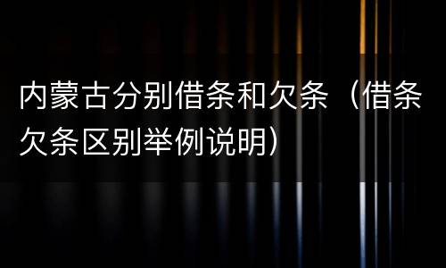 内蒙古分别借条和欠条（借条欠条区别举例说明）