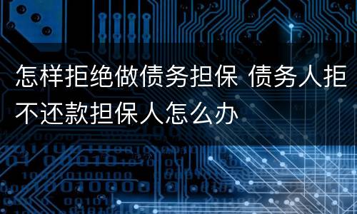 怎样拒绝做债务担保 债务人拒不还款担保人怎么办