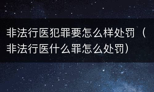 非法行医犯罪要怎么样处罚（非法行医什么罪怎么处罚）
