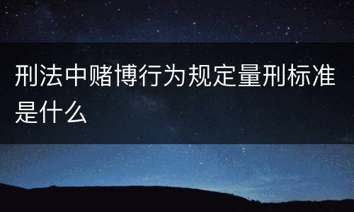 刑法中赌博行为规定量刑标准是什么