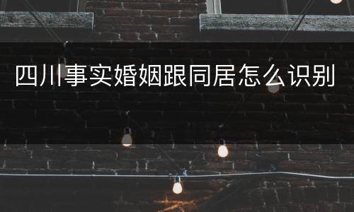 四川事实婚姻跟同居怎么识别