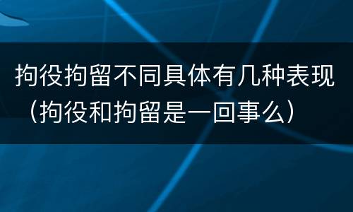 拘役拘留不同具体有几种表现（拘役和拘留是一回事么）