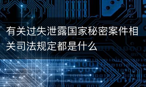 有关过失泄露国家秘密案件相关司法规定都是什么