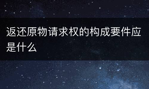 返还原物请求权的构成要件应是什么