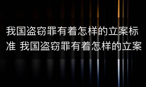 我国盗窃罪有着怎样的立案标准 我国盗窃罪有着怎样的立案标准和程序