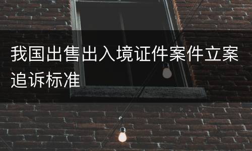 我国出售出入境证件案件立案追诉标准