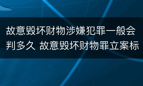 故意毁坏财物涉嫌犯罪一般会判多久 故意毁坏财物罪立案标准多少钱