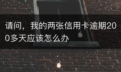 请问，我的两张信用卡逾期200多天应该怎么办