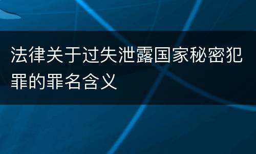 法律关于过失泄露国家秘密犯罪的罪名含义