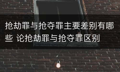 抢劫罪与抢夺罪主要差别有哪些 论抢劫罪与抢夺罪区别
