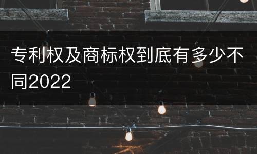 专利权及商标权到底有多少不同2022