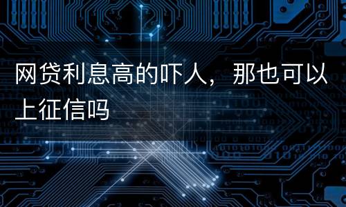 网贷利息高的吓人，那也可以上征信吗