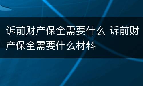 诉前财产保全需要什么 诉前财产保全需要什么材料