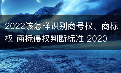 2022该怎样识别商号权、商标权 商标侵权判断标准 2020