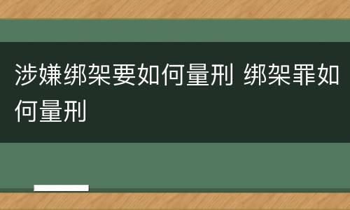 涉嫌绑架要如何量刑 绑架罪如何量刑